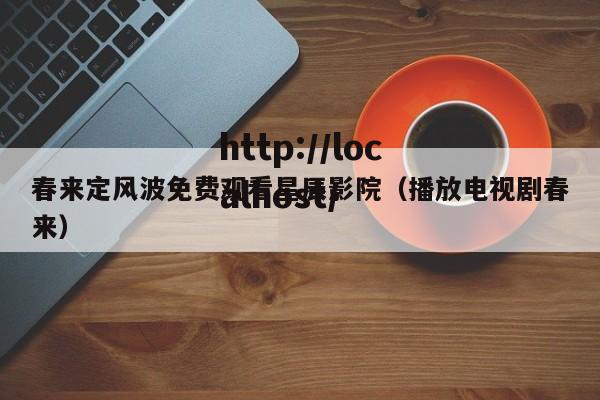 春来定风波免费观看星辰影院(播放电视剧春来)